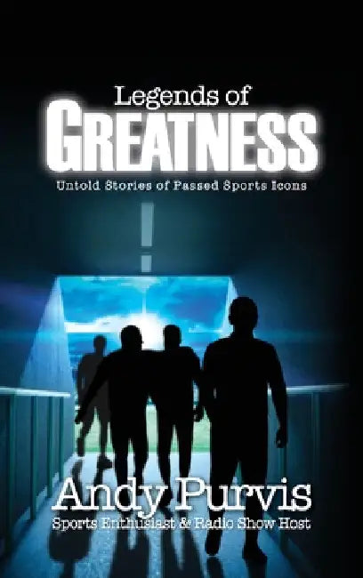 Legends of Greatness: Untold Stories of Passed Sports Icons by Andy Purvis