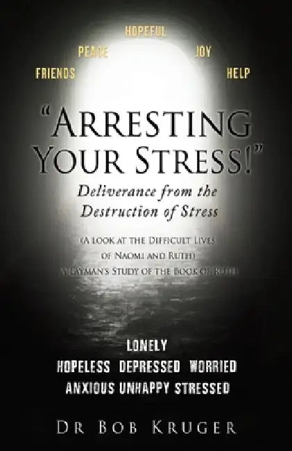 "Arresting Your Stress!" Deliverance from the Destruction of Stress: (A look at the Difficult Lives of Naomi and Ruth) A Layman's Study of the Book of by Bob Kruger