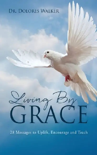 Living By Grace: 28 Messages to Uplift, Encourage and Teach by Dolores Walker
