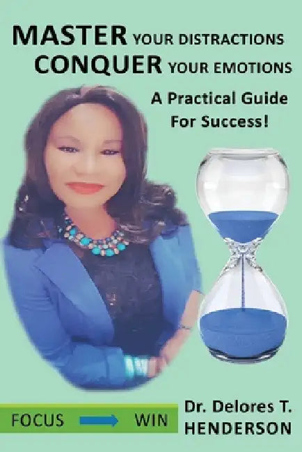 Master Your Distractions Conquer Your Emotions: A Practical Guide for Success! by Delores T. Henderson