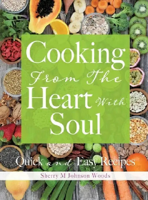 Cooking From The Heart With Soul: Quick and Easy Recipes by Sherry M. Johnson Woods