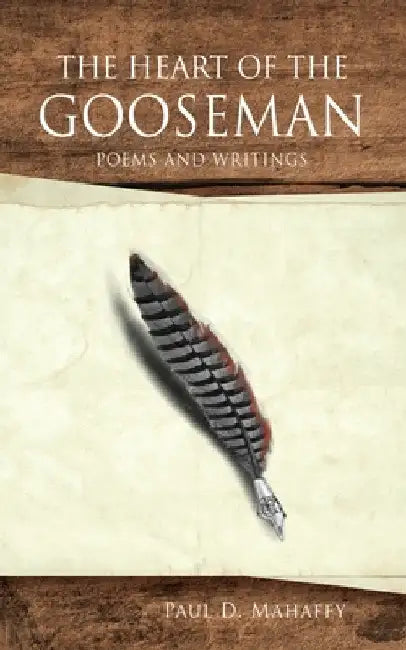 The Heart of the Gooseman: Poems and Writings by Paul D. Mahaffy