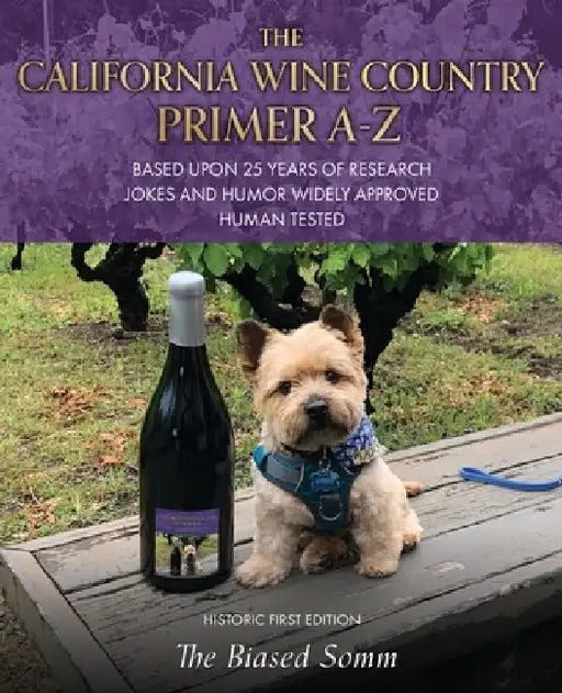 The California Wine Country Primer A-Z: Based Upon 25 Years of Research Jokes and Humor Widely Approved Human Tested Historic First Edition by The Biased Somm