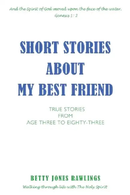 Short Stories about My Best Friend: True Stories from Age Three to Eighty-Three by Betty Jones Rawlings