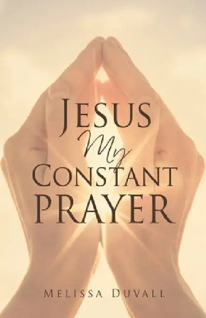 Jesus My Constant Prayer by Melissa Duvall