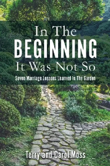 In The Beginning It Was Not So: Seven Marriage Lessons Learned In The Garden by Terry Moss