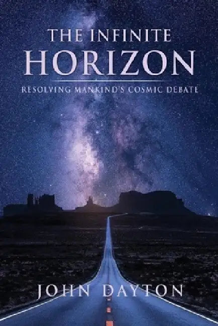 The Infinite Horizon: Resolving Mankind's Cosmic Debate by John Dayton