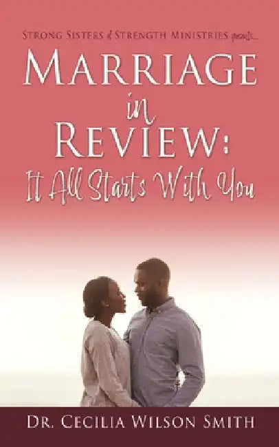 Marriage in Review: It All Starts With You: Strong Sisters of Strength Ministries presents.... by Cecilia Wilson Smith
