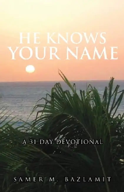 He Knows Your Name: A 31 Day Devotional by Samer M. Bazlamit