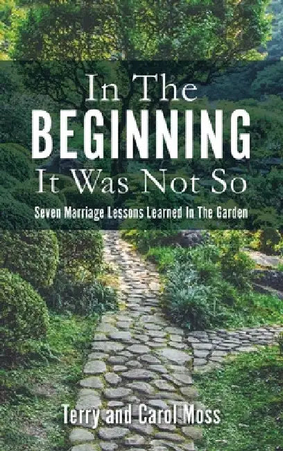 In The Beginning It Was Not So: Seven Marriage Lessons Learned In The Garden by Terry Moss