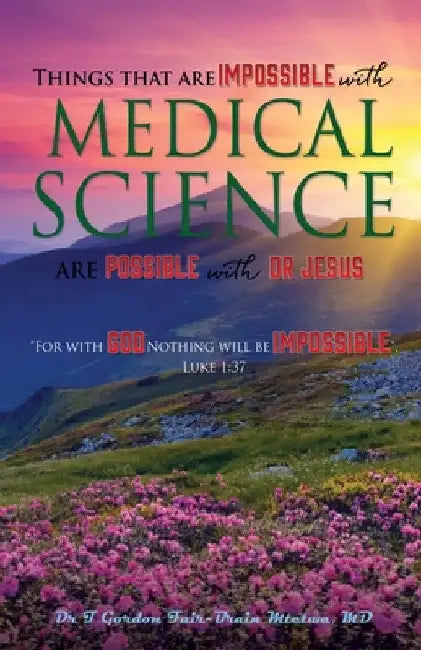 Things that are Impossible with Medical Science: are Possible with Dr JESUS by T. Gordon Fair-Brain Mtetwa