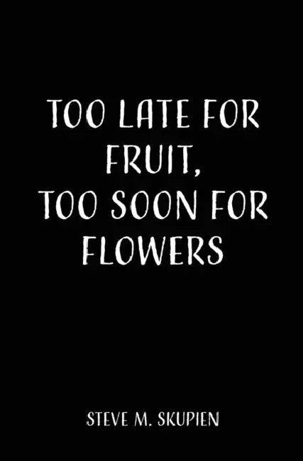 Too Late For Fruit, Too Soon For Flowers by Steve M. Skupien