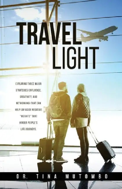 Travel light: Exploring three major strategies (influence, creativity, and networking) that can help lay aside negative "weights" th by Tina Mutombo