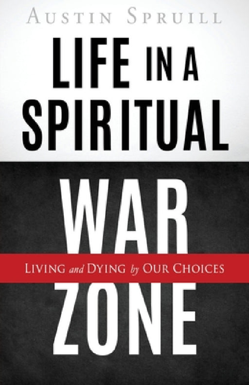 Life in a Spiritual War Zone: Living and Dying by Our Choices by Austin Spruill