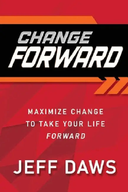 Change Forward: Maximize Change to Take Your Life Forward by Jeff Daws