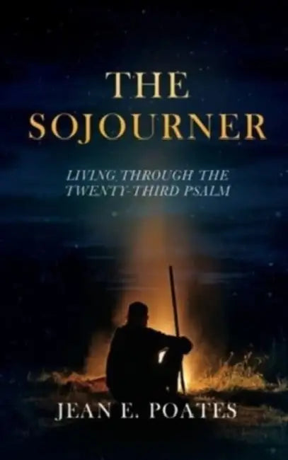 The Sojourner: Living Through the Twenty-Third Psalm by Jean E. Poates