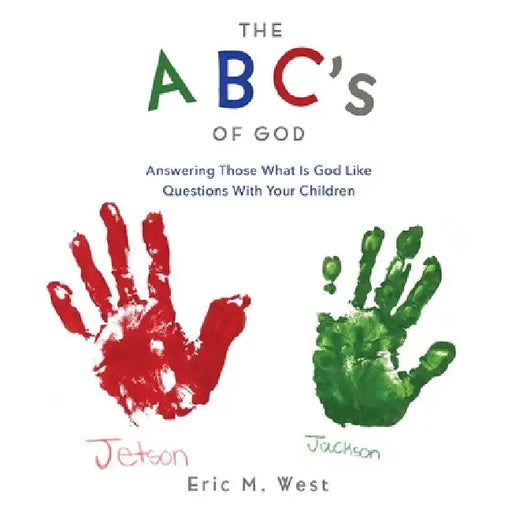 THE ABC's OF GOD: Answering Those What Is God Like Questions With Your Children by Eric M. West