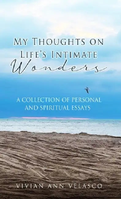 My Thoughts on Life's Intimate Wonders: A Collection of Personal and Spiritual Essays by Vivian Ann Velasco