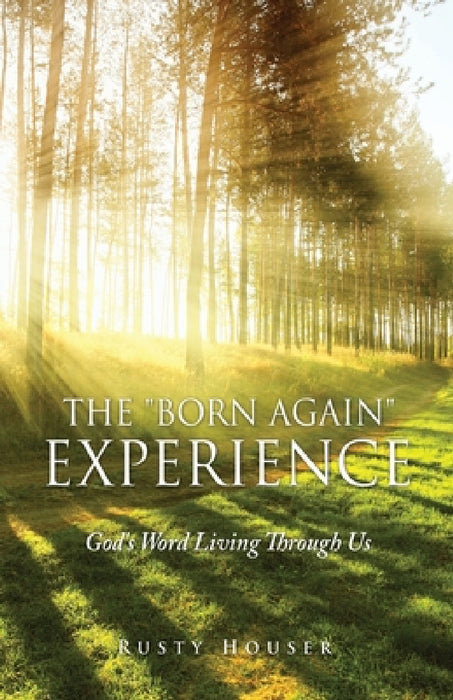 The "Born Again" Experience: God's Word Living Through Us by Rusty Houser