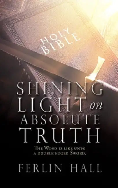 Shining Light on Absolute Truth: The Word is like unto a double edged Sword. by Ferlin Hall