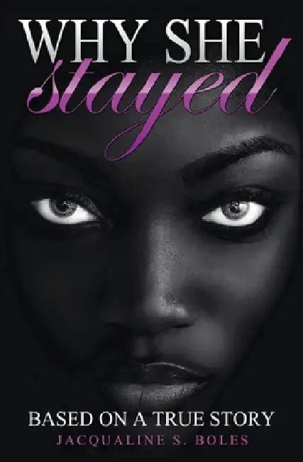 Why She Stayed: Based on a True Story by Jacqualine S. Boles