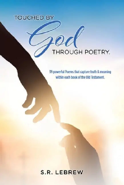 Touched By God through Poetry.: 39 powerful Poems that capture truth & meaning within each book of the Old Testament. by S. R. Lebrew