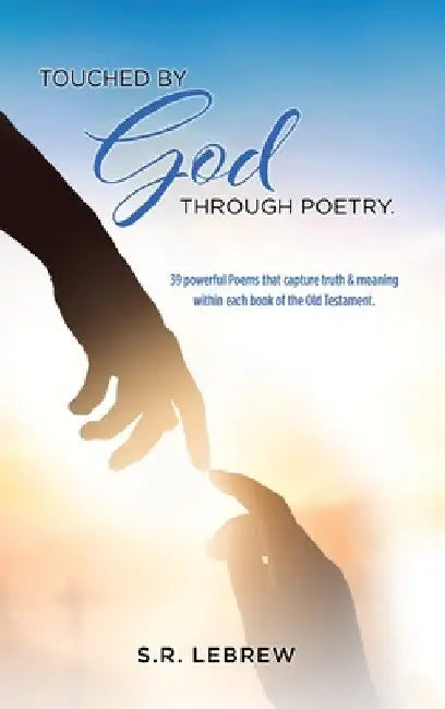 Touched By God through Poetry.: 39 powerful Poems that capture truth & meaning within each book of the Old Testament. by S. R. Lebrew