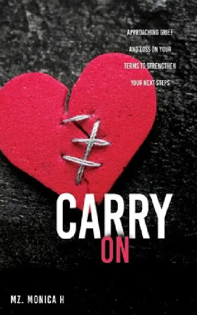 Carry On: Approaching Grief and Loss On Your Terms To Strengthen Your Next Steps by Mz Monica H
