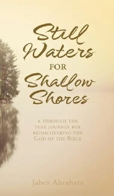 Still Waters for Shallow Shores: a through the year journey for rediscovering the God of the Bible by Jabez Abraham