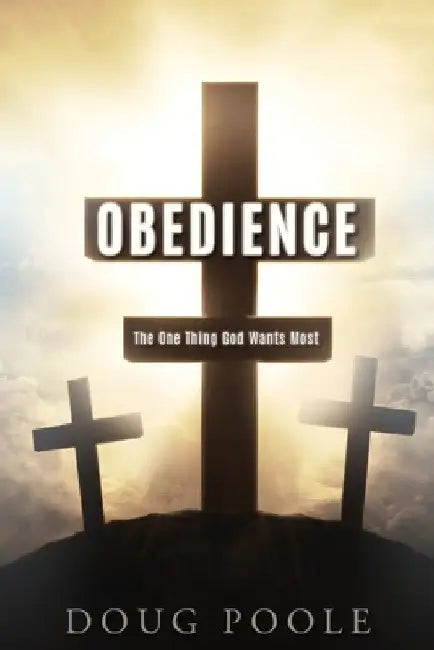 Obedience: The One Thing God Wants Most by Doug Poole