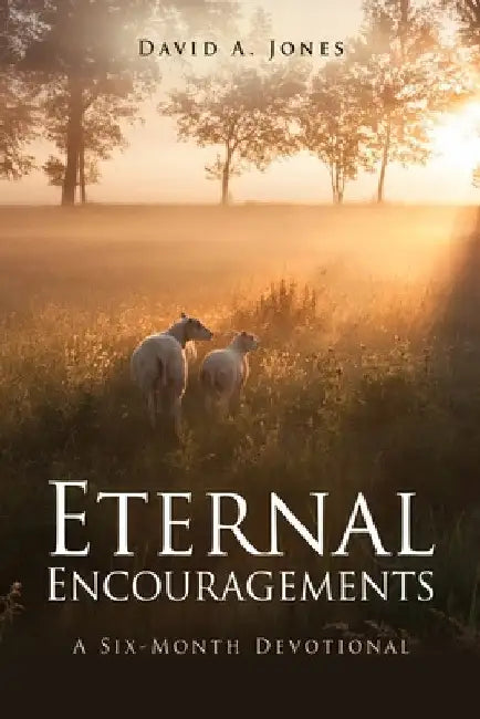 Eternal Encouragements: A Six-Month Devotional by David A. Jones
