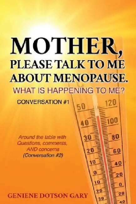 Mother, Please Talk to Me about Menopause. What Is Happening to Me? Conversation #1: Around the table with Questions, comments, AND concerns (Conversa by Geniene Dotson Gary