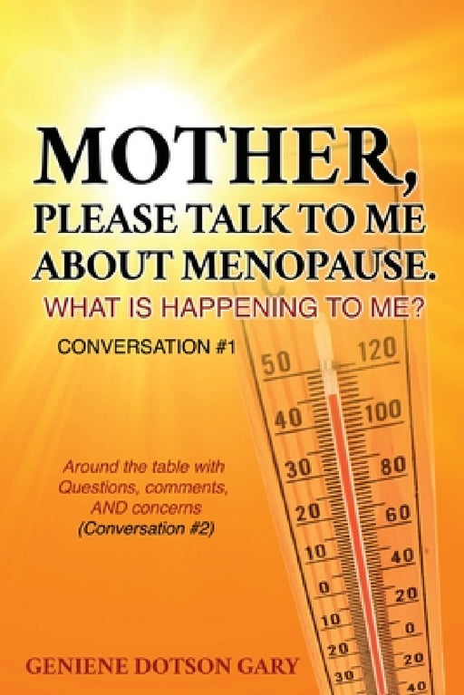 Mother, Please Talk to Me about Menopause. What Is Happening to Me? Conversation #1: Around the table with Questions, comments, AND concerns (Conversa by Geniene Dotson Gary