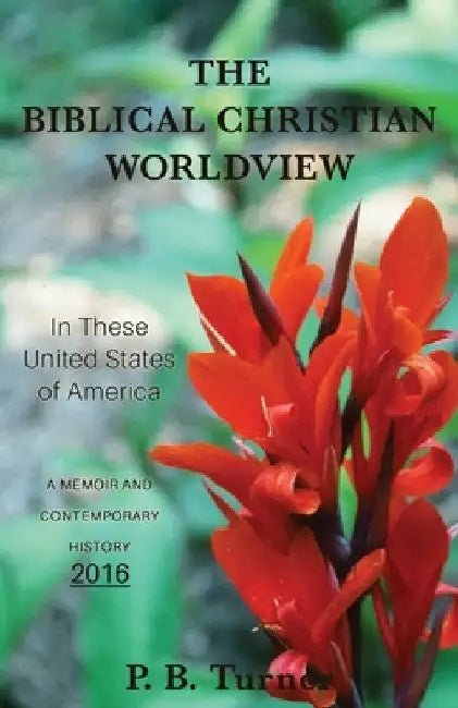 The Biblical Christian Worldview - 2016: In These United States of America by P. B. Turner
