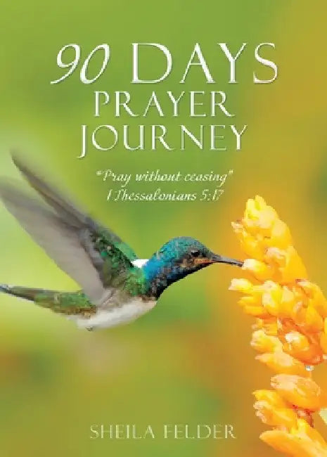 90 Days Prayer Journey: "Pray without ceasing" 1 Thessalonians 5:17 by Sheila Felder