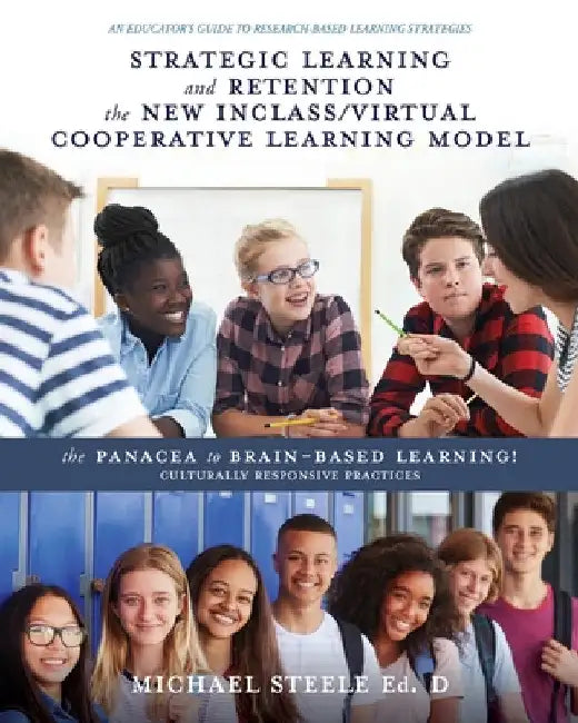 Strategic Learning and Retention the New Inclass/Virtual Cooperative Learning Model: The Panacea to Brain-Based Learning! Culturally Responsive Practi by Michael Steele Ed D.