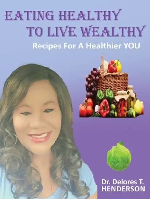 Eating Healthy to Live Wealthy: Recipes For A Healthier YOU by Delores T. Henderson