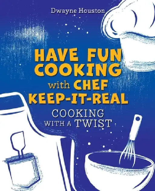 Have Fun Cooking with Chef Keep-It-Real: Cooking with a Twist by Dwayne Houston