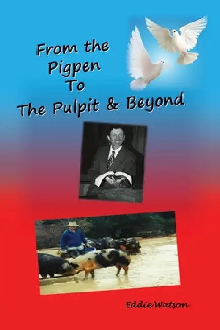 From The Pigpen To The Pulpit & Beyond by Eddie Watson D-Min