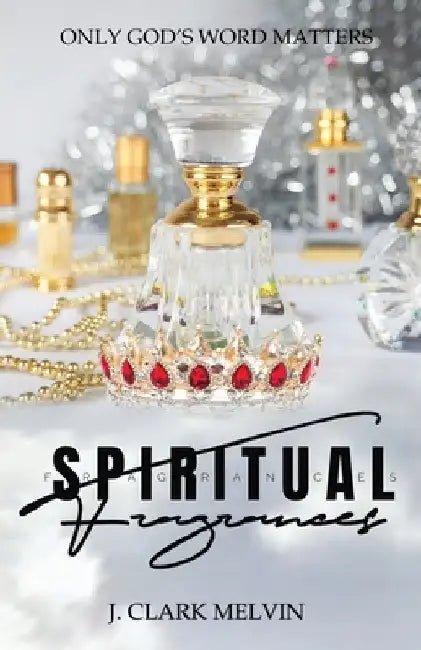Spiritual Fragrances: There are many words spoken. Only ONE word makes the difference: God's by Melvin, J. Clark
