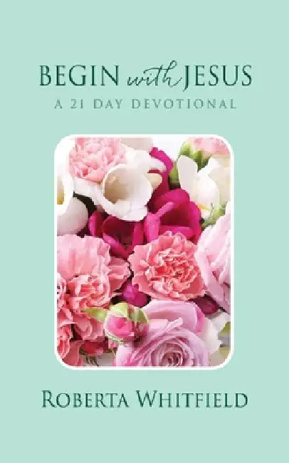 Begin with Jesus: A 21 Day Devotional by Roberta Whitfield