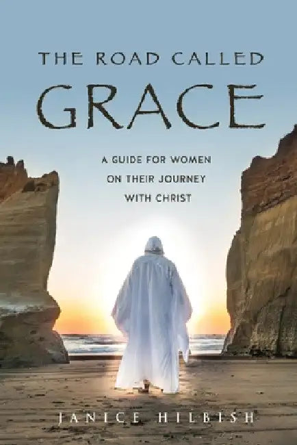 The Road Called Grace: a guide for women on their journey with Christ by Janice Hilbish