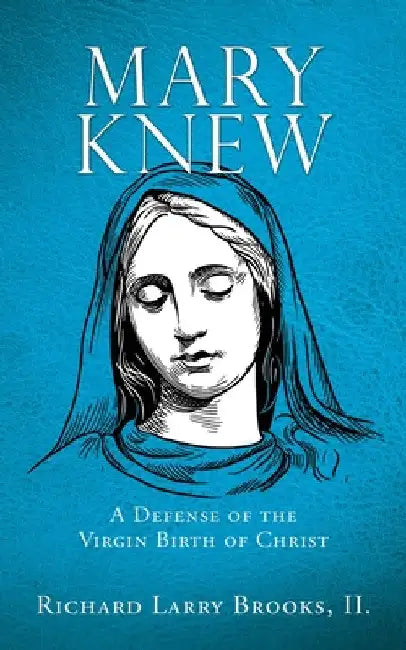 Mary Knew: A Defense of the Virgin Birth of Christ by Richard Larry Brooks II