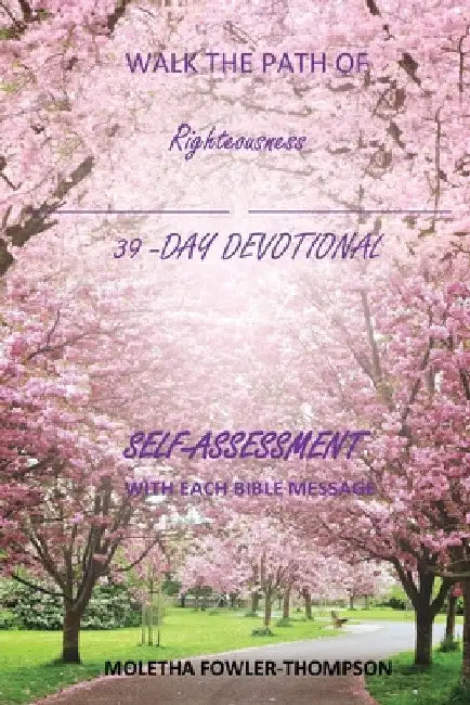 Walk the Path of Righteousness: 39 DAYS OF BIBLE MESSAGES SELF-ASSESSMENT After each message by Moletha Thompson- Fowler