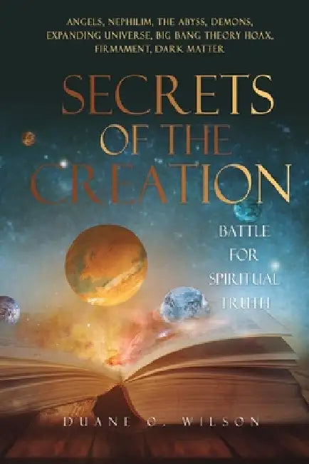Secrets of the Creation: Battle for Spiritual Truth by Duane O. Wilson