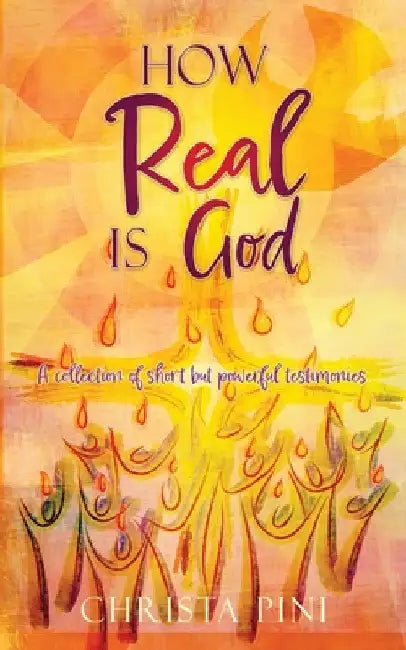 How Real Is God: A collection of short but powerful testimonies. by Christa Pini