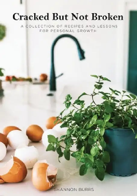 Cracked But Not Broken: A Collection of Recipes and Lessons for Personal Growth by Shannon Burrs