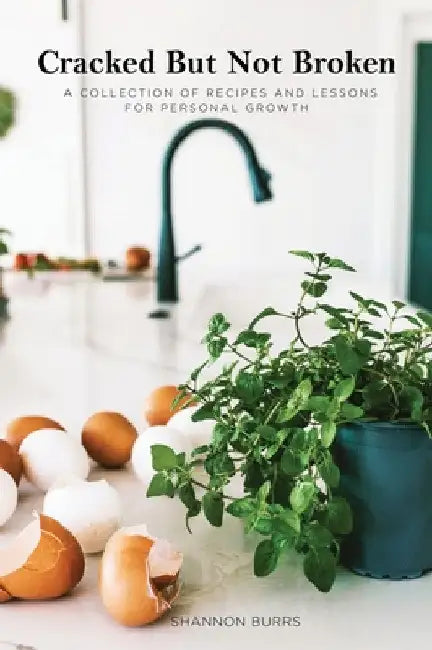 Cracked But Not Broken: A Collection of Recipes and Lessons for Personal Growth by Shannon Burrs