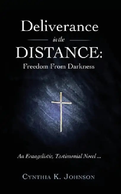 Deliverance in the DISTANCE: Freedom From Darkness by Cynthia K. Johnson