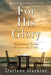 For His Glory: Devotional Notes of Love and Truth by Darlene Harkins